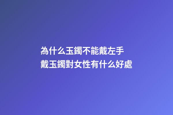 為什么玉鐲不能戴左手 戴玉鐲對女性有什么好處